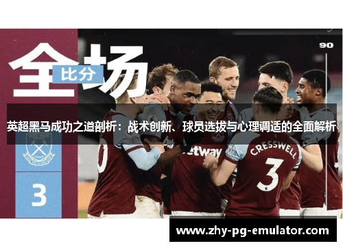 英超黑马成功之道剖析：战术创新、球员选拔与心理调适的全面解析