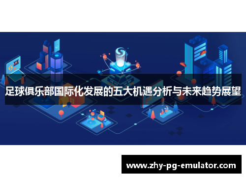 足球俱乐部国际化发展的五大机遇分析与未来趋势展望 足球俱乐部国际化发展的五大机遇分析与未来趋势展望