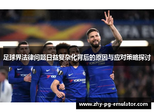 足球界法律问题日益复杂化背后的原因与应对策略探讨 足球界法律问题日益复杂化背后的原因与应对策略探讨