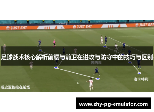 足球战术核心解析前腰与前卫在进攻与防守中的技巧与区别 足球战术核心解析前腰与前卫在进攻与防守中的技巧与区别
