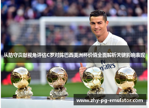 从防守贡献视角评估C罗对阵巴西美洲杯价值全面解析关键影响表现 从防守贡献视角评估C罗对阵巴西美洲杯价值全面解析关键影响表现