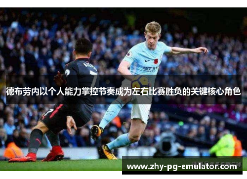 德布劳内以个人能力掌控节奏成为左右比赛胜负的关键核心角色 德布劳内以个人能力掌控节奏成为左右比赛胜负的关键核心角色