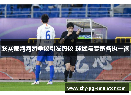 联赛裁判判罚争议引发热议 球迷与专家各执一词 联赛裁判判罚争议引发热议 球迷与专家各执一词