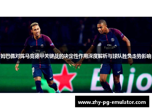 姆巴佩对阵马竞德甲关键战的决定性作用深度解析与球队胜负走势影响 姆巴佩对阵马竞德甲关键战的决定性作用深度解析与球队胜负走势影响