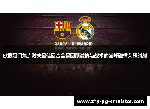 欧冠豪门焦点对决最佳回合全景回顾激情与战术的巅峰碰撞荣耀时刻 欧冠豪门焦点对决最佳回合全景回顾激情与战术的巅峰碰撞荣耀时刻