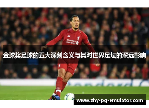 金球奖足球的五大深刻含义与其对世界足坛的深远影响 金球奖足球的五大深刻含义与其对世界足坛的深远影响