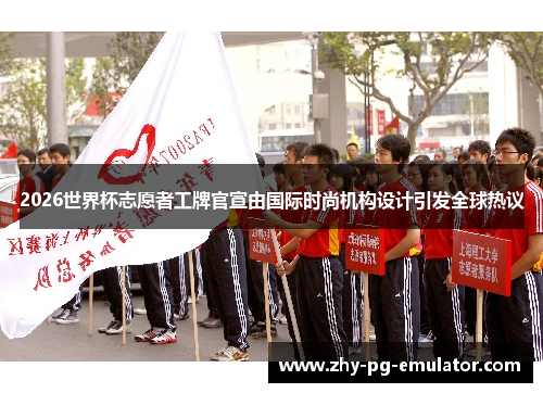 2026世界杯志愿者工牌官宣由国际时尚机构设计引发全球热议