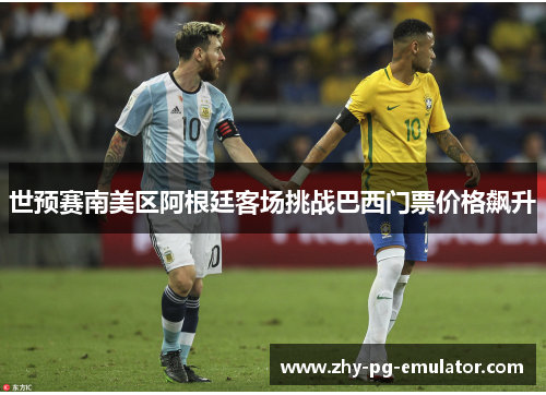 世预赛南美区阿根廷客场挑战巴西门票价格飙升