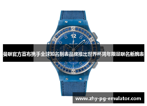 曼联官方宣布携手全球知名制表品牌推出世界杯周年限量联名新腕表