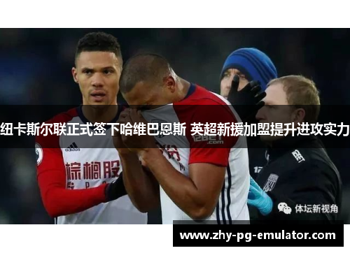 纽卡斯尔联正式签下哈维巴恩斯 英超新援加盟提升进攻实力 纽卡斯尔联正式签下哈维巴恩斯 英超新援加盟提升进攻实力