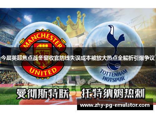 今晨英超焦点战冬窗收官防线失误成本被放大热点全解析引爆争议 今晨英超焦点战冬窗收官防线失误成本被放大热点全解析引爆争议