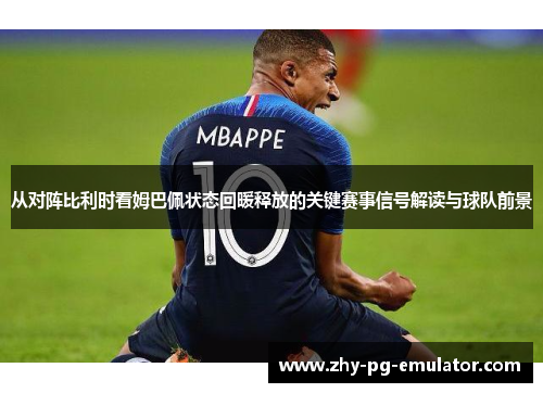 从对阵比利时看姆巴佩状态回暖释放的关键赛事信号解读与球队前景 从对阵比利时看姆巴佩状态回暖释放的关键赛事信号解读与球队前景