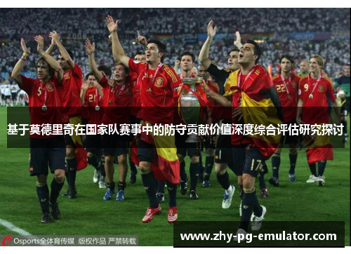 基于莫德里奇在国家队赛事中的防守贡献价值深度综合评估研究探讨 基于莫德里奇在国家队赛事中的防守贡献价值深度综合评估研究探讨