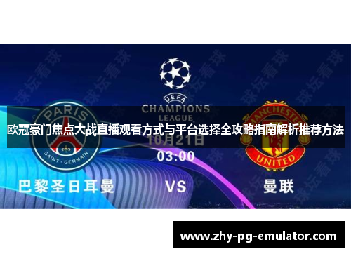 欧冠豪门焦点大战直播观看方式与平台选择全攻略指南解析推荐方法