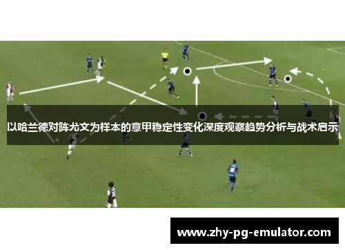以哈兰德对阵尤文为样本的意甲稳定性变化深度观察趋势分析与战术启示