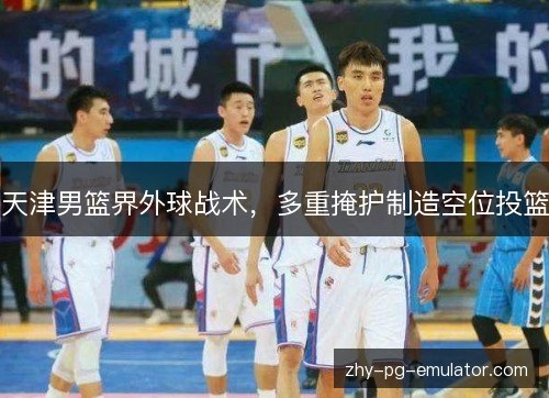 天津男篮界外球战术，多重掩护制造空位投篮
