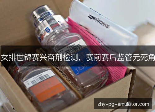女排世锦赛兴奋剂检测，赛前赛后监管无死角