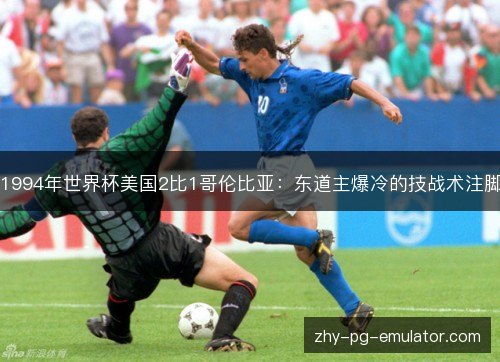 1994年世界杯美国2比1哥伦比亚：东道主爆冷的技战术注脚