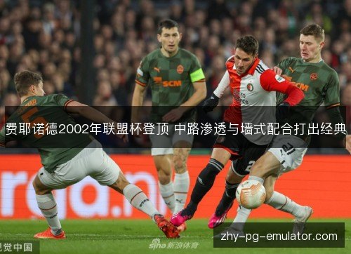 费耶诺德2002年联盟杯登顶 中路渗透与墙式配合打出经典